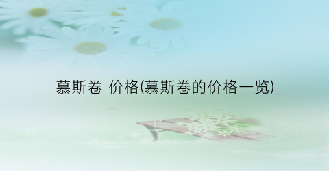 慕斯卷 价格(慕斯卷的价格一览)